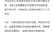 中美经济工作组举行第七次会议 释放哪些重要信号