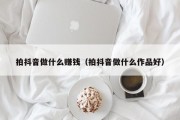 拍抖音做什么赚钱（拍抖音做什么作品好）